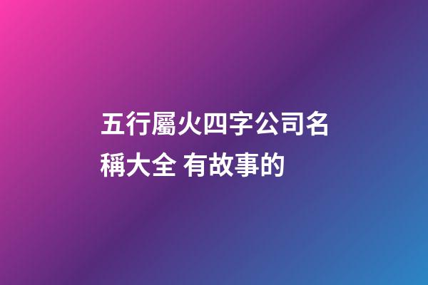五行屬火四字公司名稱大全 有故事的-第1張-公司起名-玄機派